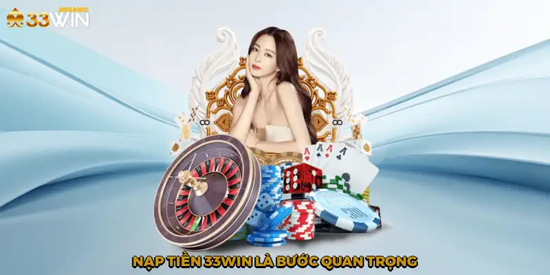 Nạp tiền 33Win là bước quan trọng
